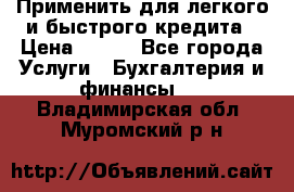 Применить для легкого и быстрого кредита › Цена ­ 123 - Все города Услуги » Бухгалтерия и финансы   . Владимирская обл.,Муромский р-н